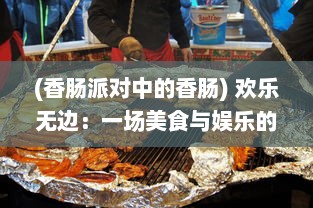 (香肠派对中的香肠) 欢乐无边：一场美食与娱乐的盛宴，香肠派对的饕餮之旅