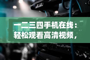 一二三四手机在线：轻松观看高清视频，实时更新海量影片，自在享受流畅播放体验 v4.7.6下载