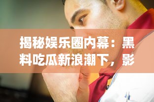 揭秘娱乐圈内幕：黑料吃瓜新浪潮下，影帝竟是他人口中的床照大王 v8.1.2下载