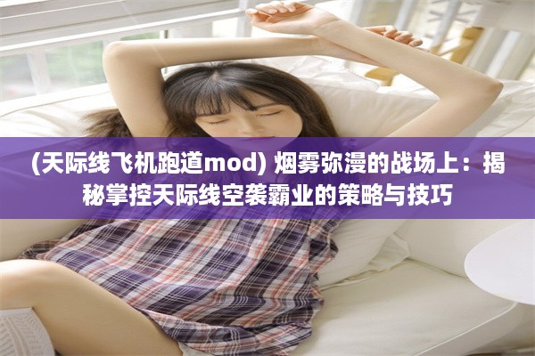 (天际线飞机跑道mod) 烟雾弥漫的战场上：揭秘掌控天际线空袭霸业的策略与技巧