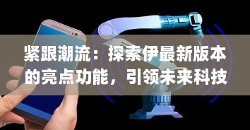 紧跟潮流：探索伊最新版本的亮点功能，引领未来科技趋势 v7.0.3下载