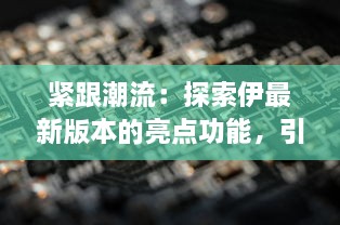 紧跟潮流：探索伊最新版本的亮点功能，引领未来科技趋势 v7.0.3下载