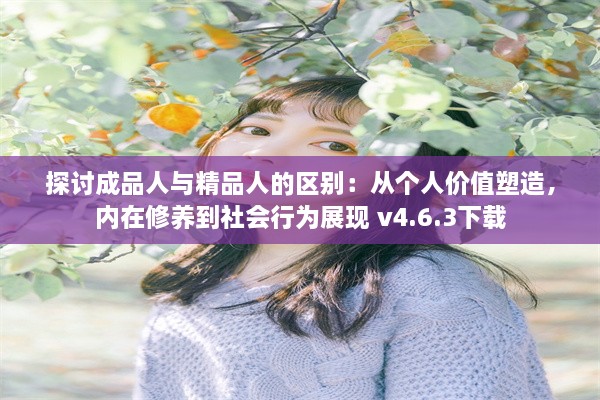 探讨成品人与精品人的区别：从个人价值塑造，内在修养到社会行为展现 v4.6.3下载