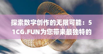 探索数字创作的无限可能：51CG.FUN为您带来最独特的3D设计和动画体验 v3.2.4下载