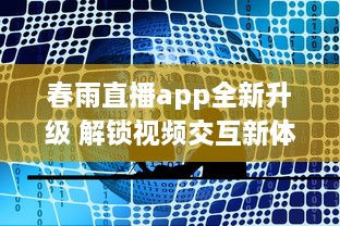 春雨直播app全新升级 解锁视频交互新体验，聊天、学习一站式平台，让每一次直播不再单调