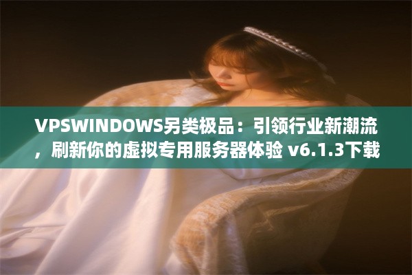 VPSWINDOWS另类极品：引领行业新潮流，刷新你的虚拟专用服务器体验 v6.1.3下载