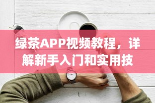 绿茶APP视频教程，详解新手入门和实用技巧，快速提升影音享受 v1.1.9下载