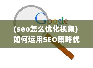 (seo怎么优化视频) 如何运用SEO策略优化短视频网页，实现高效流量引流的全面攻略