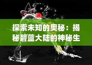 探索未知的奥秘：揭秘碧蓝大陆的神秘生物、丰富资源和未被发掘的历史