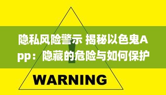 隐私风险警示 揭秘以色鬼App：隐藏的危险与如何保护自己免受侵犯