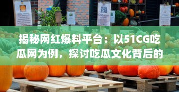 揭秘网红爆料平台：以51CG吃瓜网为例，探讨吃瓜文化背后的影响力和价值 v8.3.2下载