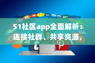 51社区app全面解析：连接社群、共享资源，体验更详尽的服务，是您掌上的综合生活助手 v6.8.5下载