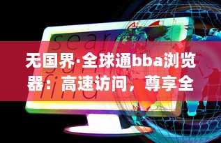 无国界·全球通bba浏览器：高速访问，尊享全球无限畅游 - 探索互联网的极限，体验畅快深度网页浏览 v7.9.7下载