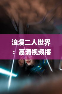 浪漫二人世界：高清视频播放平台带您探索爱情的美好瞬间 v2.0.0下载