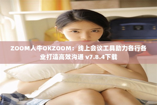 ZOOM人牛OKZOOM：线上会议工具助力各行各业打造高效沟通 v7.8.4下载