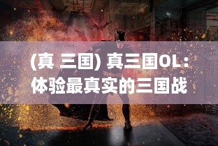 (真 三国) 真三国OL：体验最真实的三国战场，见证历史英雄的割据争霸