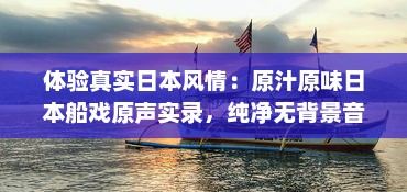 体验真实日本风情：原汁原味日本船戏原声实录，纯净无背景音乐干扰 v4.2.0下载