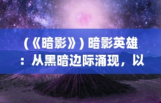 (《暗影》) 暗影英雄：从黑暗边际涌现，以寂静之力保护世界的无名勇士