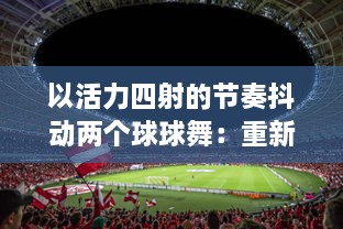 以活力四射的节奏抖动两个球球舞：重新定义现代舞蹈，缔造全新的与音乐的交融体验 v9.9.9下载