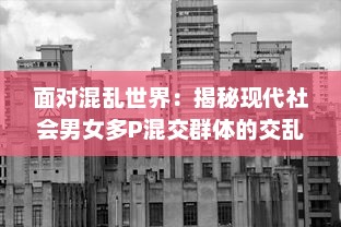 面对混乱世界：揭秘现代社会男女多P混交群体的交乱现象及其带来的伦理挑战 v1.7.3下载