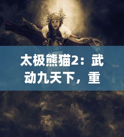 太极熊猫2：武动九天下，重新焕发中国古典文化魅力的角色扮演手游