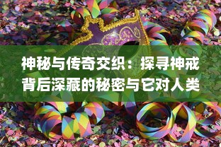 神秘与传奇交织：探寻神戒背后深藏的秘密与它对人类历史的影响