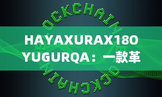 HAYAXURAX18OYUGURQA：一款革新的加密技术正在重塑我们的数字世界 v0.0.0下载