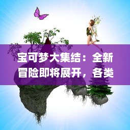 宝可梦大集结：全新冒险即将展开，各类神秘力量角逐战场，时刻准备进入奇幻世界