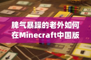 脾气暴躁的老外如何在Minecraft中国版中寻找乐趣：挑战与探索的全新旅程 v8.9.9下载