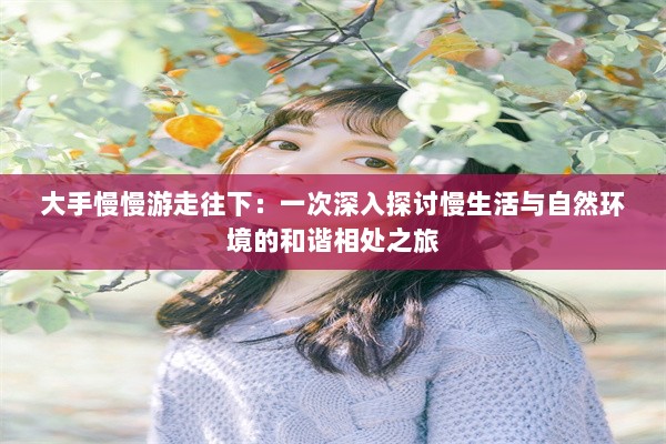 大手慢慢游走往下：一次深入探讨慢生活与自然环境的和谐相处之旅