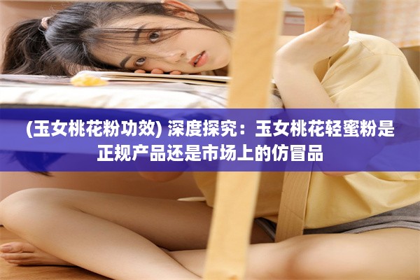 (玉女桃花粉功效) 深度探究：玉女桃花轻蜜粉是正规产品还是市场上的仿冒品