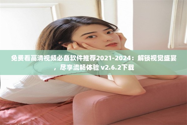 免费看高清视频必备软件推荐2021-2024：解锁视觉盛宴，尽享流畅体验 v2.6.2下载