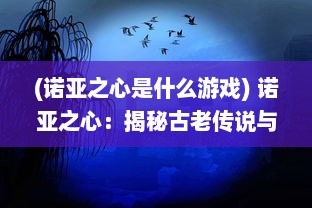 (诺亚之心是什么游戏) 诺亚之心：揭秘古老传说与现代科技相碰撞的神秘奇迹