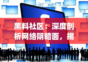 黑料社区：深度剖析网络阴暗面，揭秘信息泄露、欺诈和黑市交易的秘密世界