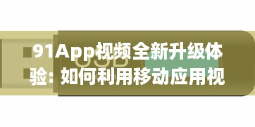 91App视频全新升级体验: 如何利用移动应用视频功能抓住消费者心理，提升用户参与度及购买转化率! v4.8.3下载