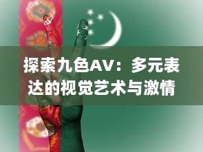 探索九色AV：多元表达的视觉艺术与激情绘声绘色的影像世界 v0.0.5下载