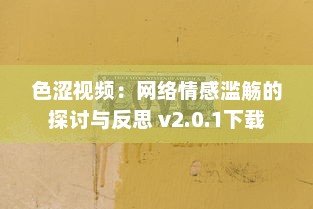 色涩视频：网络情感滥觞的探讨与反思 v2.0.1下载