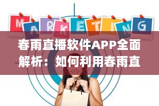 春雨直播软件APP全面解析：如何利用春雨直播提升在线教育体验和效果