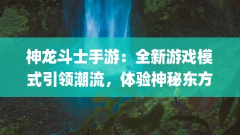 神龙斗士手游：全新游戏模式引领潮流，体验神秘东方魔幻世界的醉人魅力