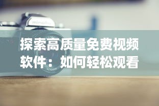 探索高质量免费视频软件：如何轻松观看您喜爱的电影和电视剧 详细分析