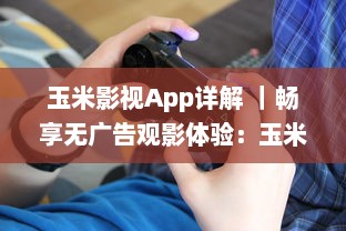 玉米影视App详解 ｜畅享无广告观影体验：玉米影视如何用一键式功能升级您的追剧生活