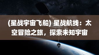 (星战宇宙飞船) 星战航线：太空冒险之旅，探索未知宇宙的究极挑战与刺激