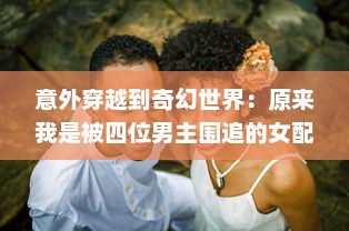 意外穿越到奇幻世界：原来我是被四位男主围追的女配角