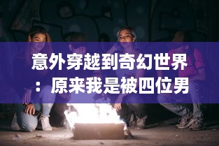 意外穿越到奇幻世界：原来我是被四位男主围追的女配角