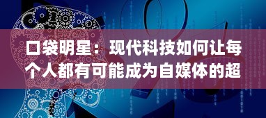 口袋明星：现代科技如何让每个人都有可能成为自媒体的超级明星