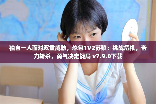 独自一人面对双重威胁，怂包1V2苏黎：挑战危机，奋力斩杀，勇气决定战局 v7.9.0下载