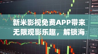 新米影视免费APP带来无限观影乐趣，解锁海量电影与剧集，体验高清流畅播放 v4.7.1下载