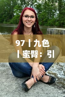 97丨九色丨蜜臀：引领潮流的健康魅力臀形，展现女性独特的美丽诱惑 v9.7.8下载