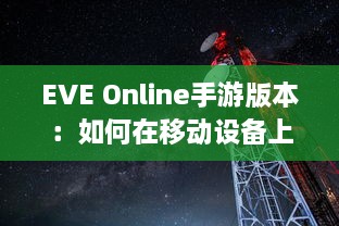 EVE Online手游版本：如何在移动设备上体验浩瀚星辰的宏大世界 v2.2.1下载