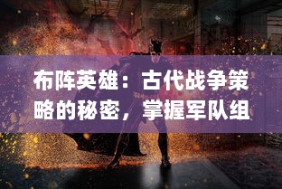 布阵英雄：古代战争策略的秘密，掌握军队组合的智慧与战术应变的勇气